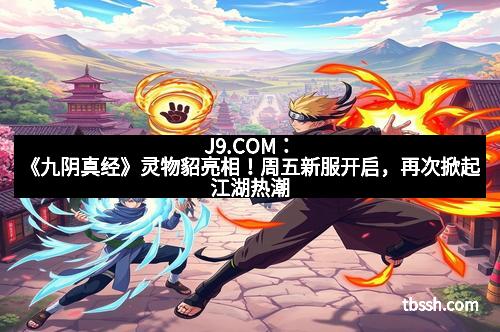 J9.COM：《九阴真经》灵物貂亮相！周五新服开启，再次掀起江湖热潮