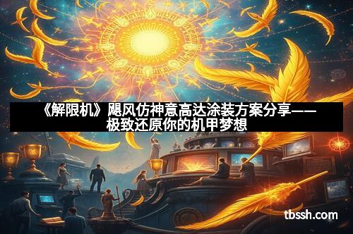 《解限机》飓风仿神意高达涂装方案分享——极致还原你的机甲梦想